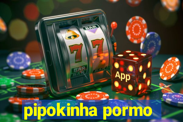 pipokinha pormo